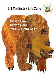 Brown Bear, Brown Bear, Waht do you see? by Eric Carle